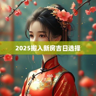 2025搬入新房吉日选择