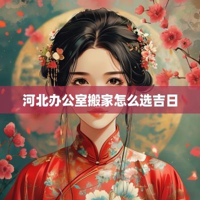 河北办公室搬家怎么选吉日