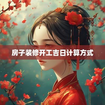 房子装修开工吉日计算方式