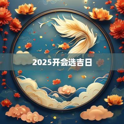 2025开会选吉日