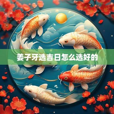姜子牙选吉日怎么选好的