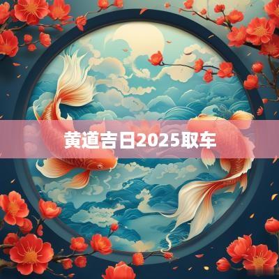 黄道吉日2025取车