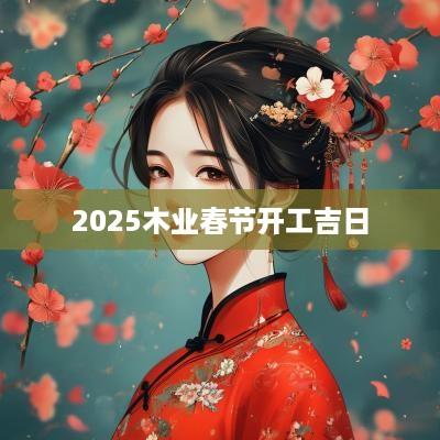2025木业春节开工吉日