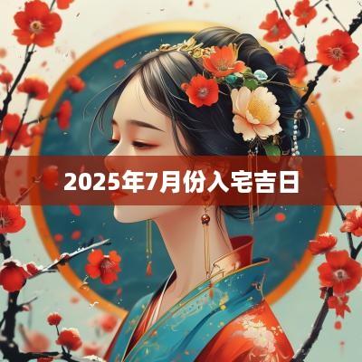 2025年7月份入宅吉日