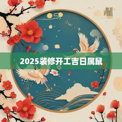2025装修开工吉日属鼠
