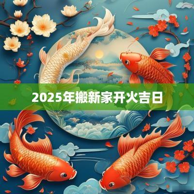 2025年搬新家开火吉日