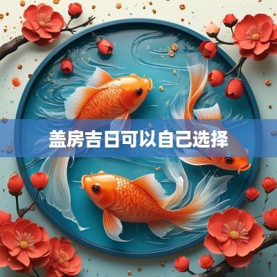 盖房吉日可以自己选择