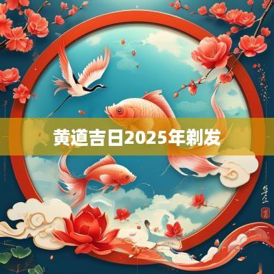 黄道吉日2025年剃发