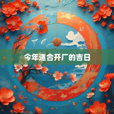 今年适合开厂的吉日