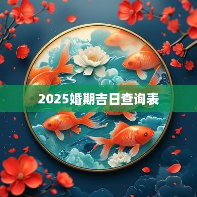 2025婚期吉日查询表