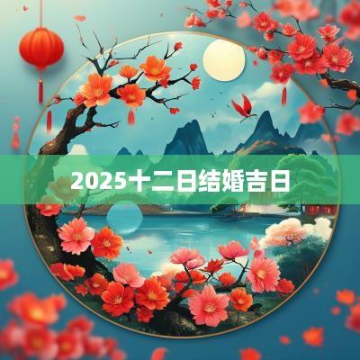 2025十二日结婚吉日