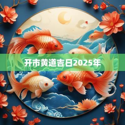 开市黄道吉日2025年