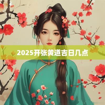 2025开张黄道吉日几点