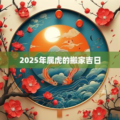 2025年属虎的搬家吉日