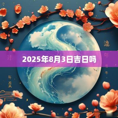 2025年8月3日吉日吗