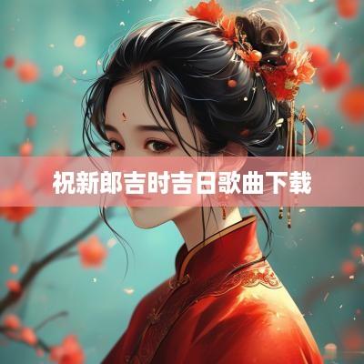 祝新郎吉时吉日歌曲下载