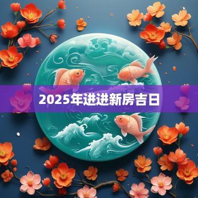 2025年进进新房吉日