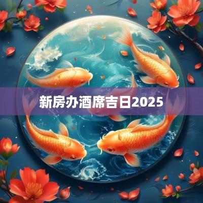 新房办酒席吉日2025