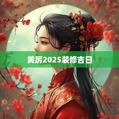 黄厉2025装修吉日