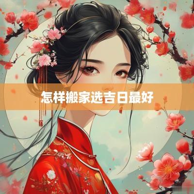 怎样搬家选吉日最好
