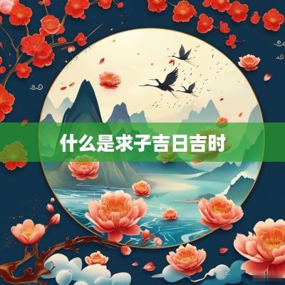 什么是求子吉日吉时