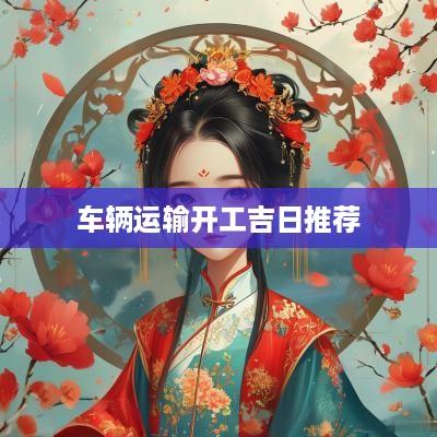 车辆运输开工吉日推荐