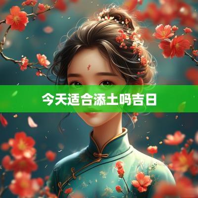 今天适合添土吗吉日