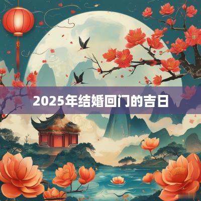 2025年结婚回门的吉日