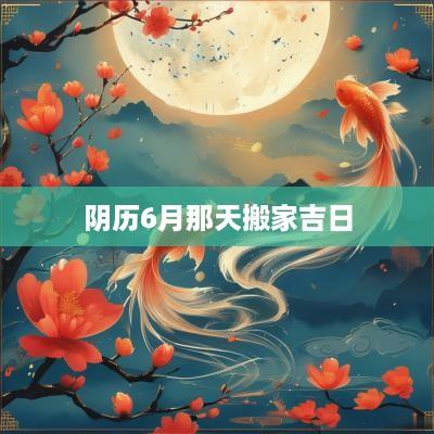 阴历6月那天搬家吉日