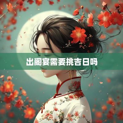 出阁宴需要挑吉日吗