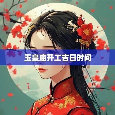 玉皇庙开工吉日时间