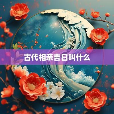 古代相亲吉日叫什么