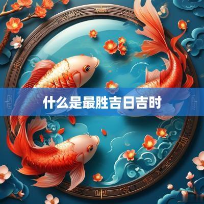 什么是最胜吉日吉时