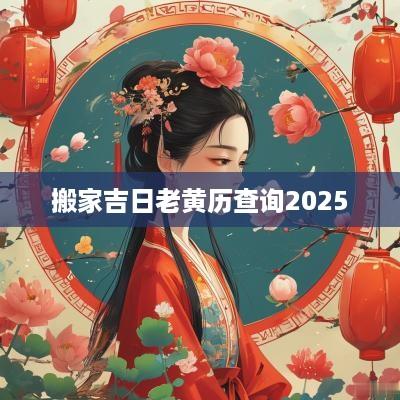 搬家吉日老黄历查询2025
