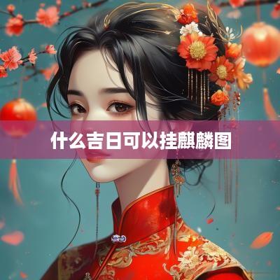 什么吉日可以挂麒麟图