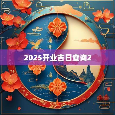 2025开业吉日查询2