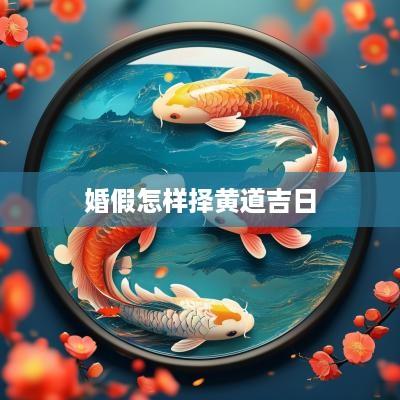 婚假怎样择黄道吉日