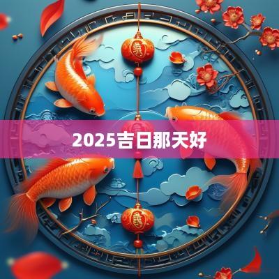 2025吉日那天好