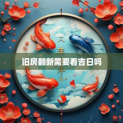 旧房翻新需要看吉日吗