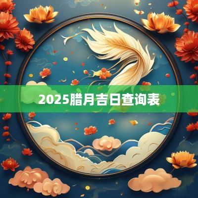 2025腊月吉日查询表