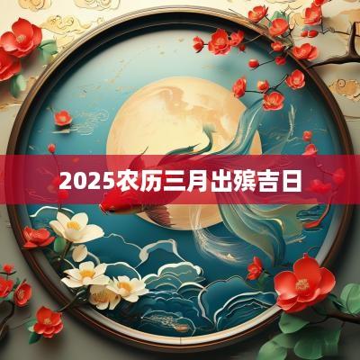 2025农历三月出殡吉日