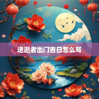 送逝者出门吉日怎么写