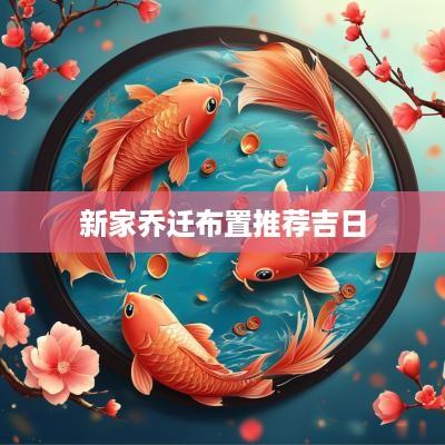 新家乔迁布置推荐吉日
