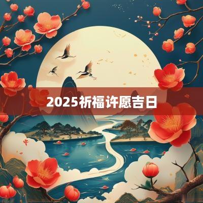 2025祈福许愿吉日