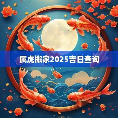 属虎搬家2025吉日查询