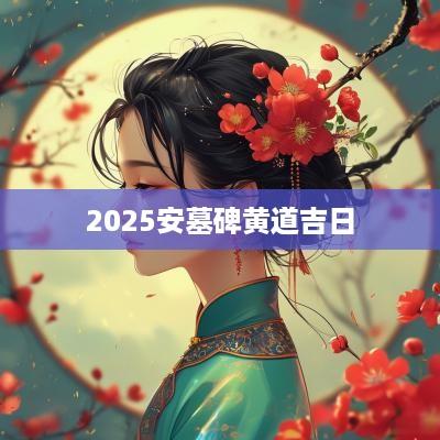 2025安墓碑黄道吉日