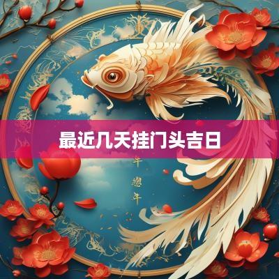 最近几天挂门头吉日