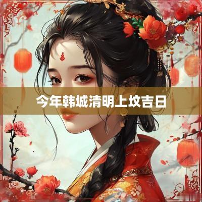 今年韩城清明上坟吉日