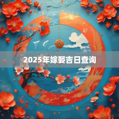 2025年嫁娶吉日查询