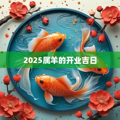 2025属羊的开业吉日